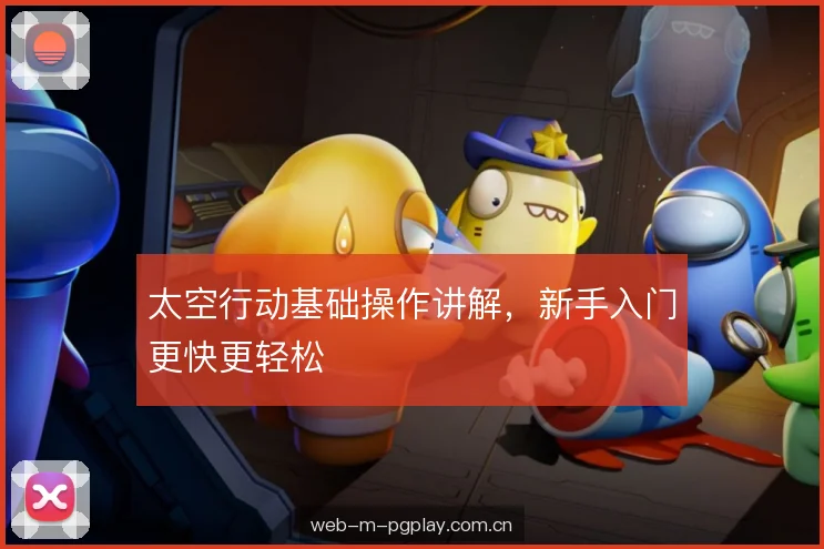 太空行动基础操作讲解,新手入门更快更轻松 太空行动基础操作讲解,新手入门更快更轻松