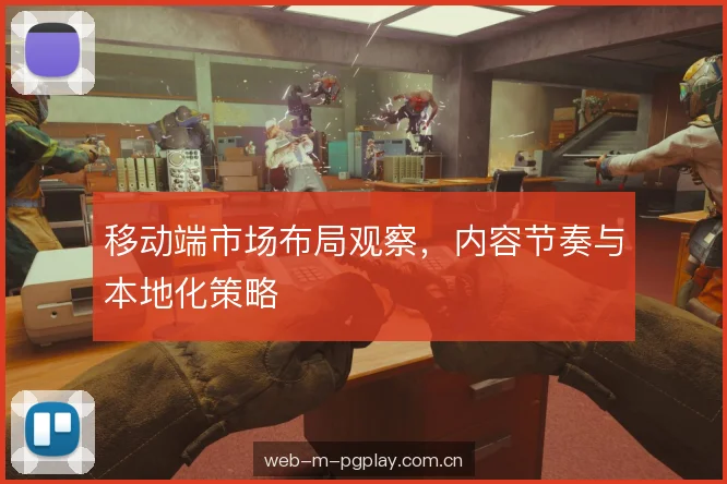 移动端市场布局观察，内容节奏与本地化策略